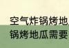 空气炸锅烤地瓜需要烤几分钟 空气炸锅烤地瓜需要多久