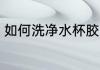 如何洗净水杯胶圈 洗净水杯胶圈方法