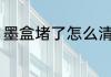墨盒堵了怎么清洗 墨盒堵了如何清洗