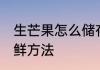 生芒果怎么储存和保鲜 芒果的储存保鲜方法