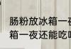 肠粉放冰箱一夜还可以吃吗 肠粉放冰箱一夜还能吃吗