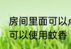 房间里面可以点蚊香嘛 房间里面是否可以使用蚊香