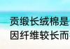 贡缎长绒棉是什么面料 长绒棉是一种因纤维较长而得名的棉花对吗