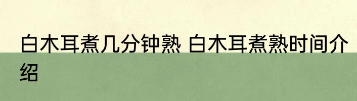 白木耳煮几分钟熟 白木耳煮熟时间介绍