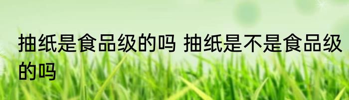 抽纸是食品级的吗 抽纸是不是食品级的吗