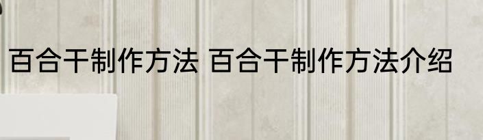 百合干制作方法 百合干制作方法介绍