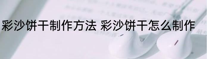 彩沙饼干制作方法 彩沙饼干怎么制作