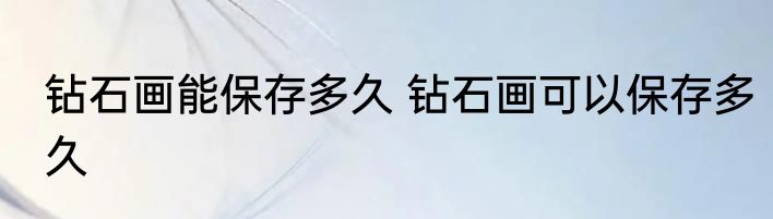 钻石画能保存多久 钻石画可以保存多久