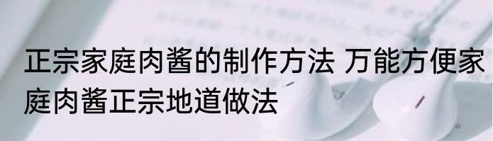 正宗家庭肉酱的制作方法 万能方便家庭肉酱正宗地道做法