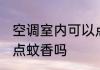 空调室内可以点蚊香么 空调室内可以点蚊香吗