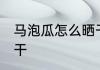 马泡瓜怎么晒干 马泡瓜该如何进行晒干