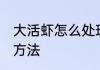 大活虾怎么处理方法 大活虾如何处理方法
