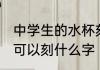中学生的水杯刻什么字 中学生的水杯可以刻什么字