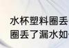 水杯塑料圈丢了漏水怎么办 水杯塑料圈丢了漏水如何处理