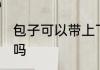 包子可以带上飞机吗 包子能带上飞机吗