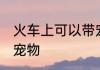 火车上可以带宠物吗 火车上能不能带宠物
