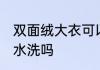 双面绒大衣可以水洗吗 双面绒大衣能水洗吗