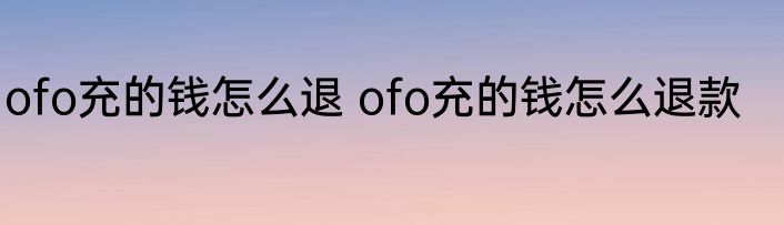 ofo充的钱怎么退 ofo充的钱怎么退款