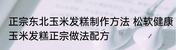 正宗东北玉米发糕制作方法 松软健康玉米发糕正宗做法配方