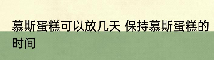 慕斯蛋糕可以放几天 保持慕斯蛋糕的时间
