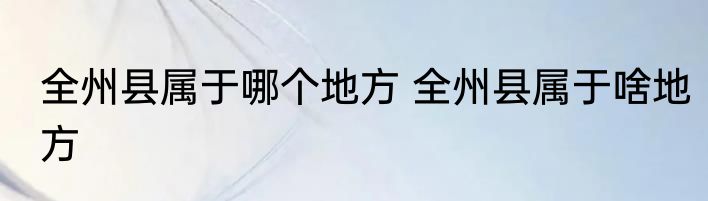 全州县属于哪个地方 全州县属于啥地方
