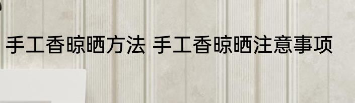 手工香晾晒方法 手工香晾晒注意事项