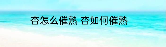 杏怎么催熟 杏如何催熟