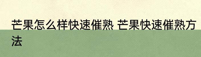 芒果怎么样快速催熟 芒果快速催熟方法