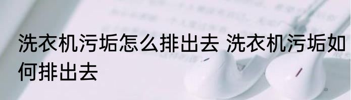 洗衣机污垢怎么排出去 洗衣机污垢如何排出去
