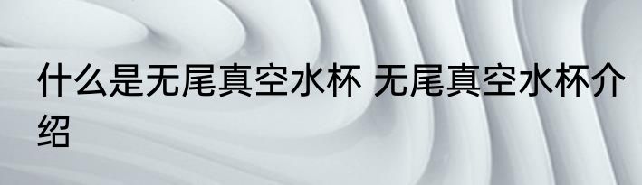 什么是无尾真空水杯 无尾真空水杯介绍