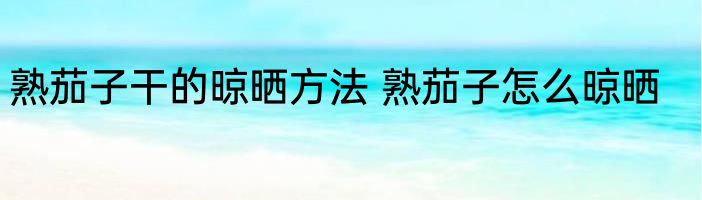 熟茄子干的晾晒方法 熟茄子怎么晾晒