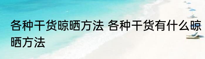 各种干货晾晒方法 各种干货有什么晾晒方法