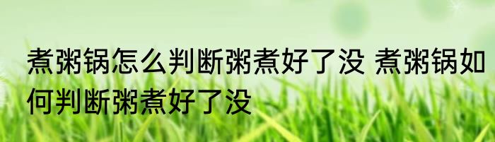 煮粥锅怎么判断粥煮好了没 煮粥锅如何判断粥煮好了没