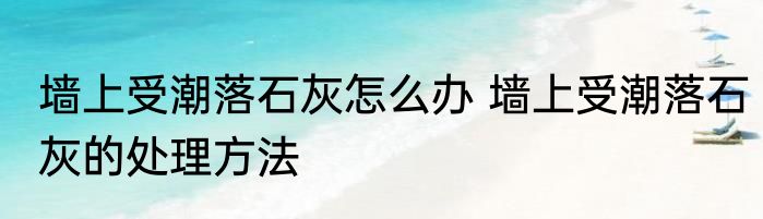 墙上受潮落石灰怎么办 墙上受潮落石灰的处理方法