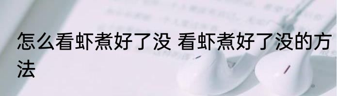 怎么看虾煮好了没 看虾煮好了没的方法