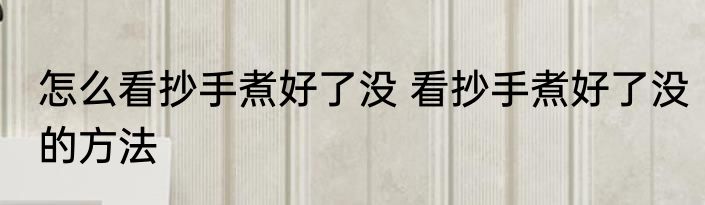 怎么看抄手煮好了没 看抄手煮好了没的方法