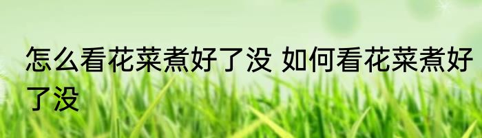 怎么看花菜煮好了没 如何看花菜煮好了没