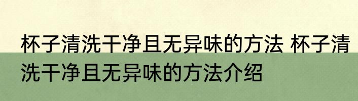 杯子清洗干净且无异味的方法 杯子清洗干净且无异味的方法介绍