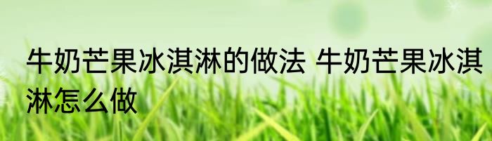 牛奶芒果冰淇淋的做法 牛奶芒果冰淇淋怎么做