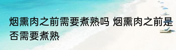 烟熏肉之前需要煮熟吗 烟熏肉之前是否需要煮熟
