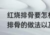 红烧排骨要怎样做需要哪些食材 红烧排骨的做法以及食材介绍