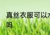 真丝衣服可以水洗吗 真丝衣服能水洗吗