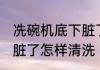 冼碗机底下脏了如何清洗 冼碗机底下脏了怎样清洗