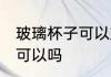 玻璃杯子可以放冰箱吗 玻璃杯放冰箱可以吗