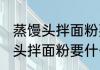 蒸馒头拌面粉要哪些配料和食材 蒸馒头拌面粉要什么配料和食材