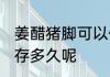 姜醋猪脚可以保存多久 姜醋猪脚能保存多久呢