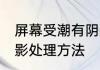 屏幕受潮有阴影怎么办 屏幕受潮有阴影处理方法