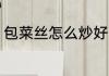 包菜丝怎么炒好吃 包菜丝如何炒好吃