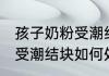 孩子奶粉受潮结块了怎么办 孩子奶粉受潮结块如何处理
