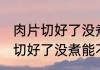 肉片切好了没煮可以炒回锅肉吗 肉片切好了没煮能不能炒回锅肉